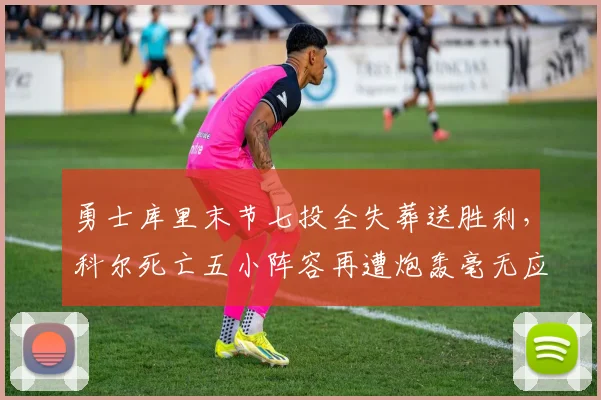 勇士库里末节七投全失葬送胜利,科尔死亡五小阵容再遭炮轰毫无应变