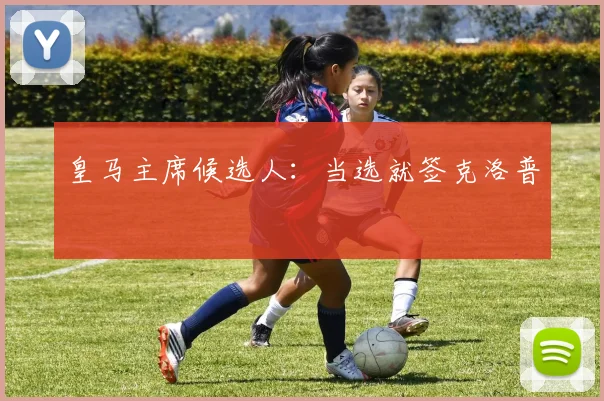 皇马主席候选人:当选就签克洛普