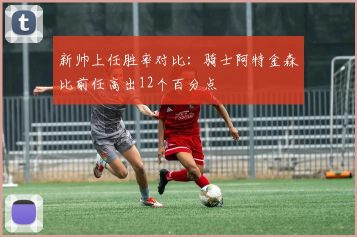 新帅上任胜率对比：骑士阿特金森比前任高出12个百分点