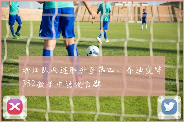 浙江队两连胜升至第四,乔迪变阵352激活中场攻击群